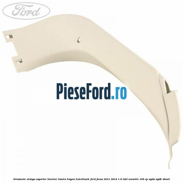 Ornament stanga superior interior luneta hayon hatchback Ford Focus 2011-2014 1.6 TDCi ECOnetic 105 cp NGDA, NGDB diesel