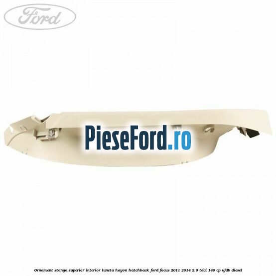 Ornament stanga superior interior luneta hayon hatchback Ford Focus 2011-2014 2.0 TDCi 140 cp UFDB diesel