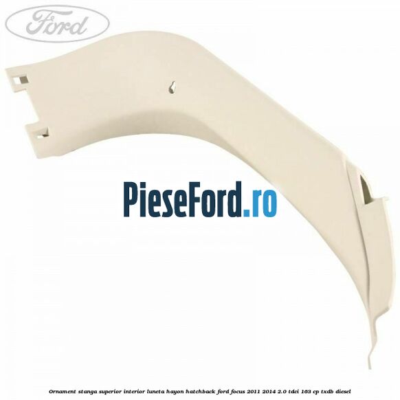 Ornament stanga superior interior luneta hayon hatchback Ford Focus 2011-2014 2.0 TDCi 163 cp TXDB diesel
