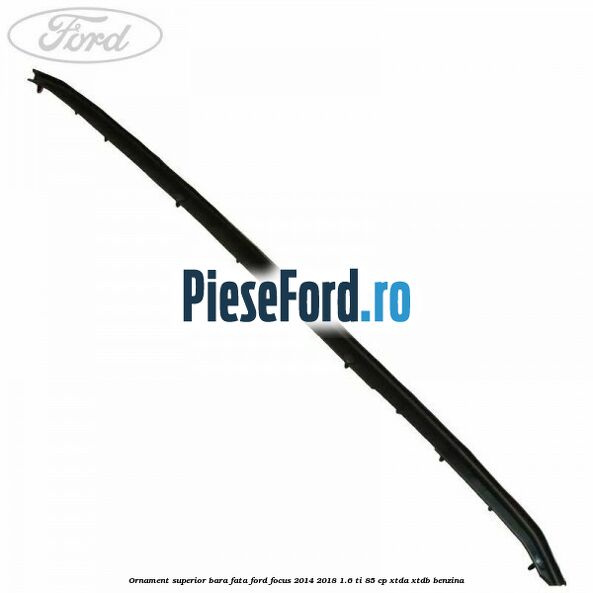 Ornament superior bara fata Ford Focus 2014-2018 1.6 Ti 85 cp XTDA, XTDB benzina