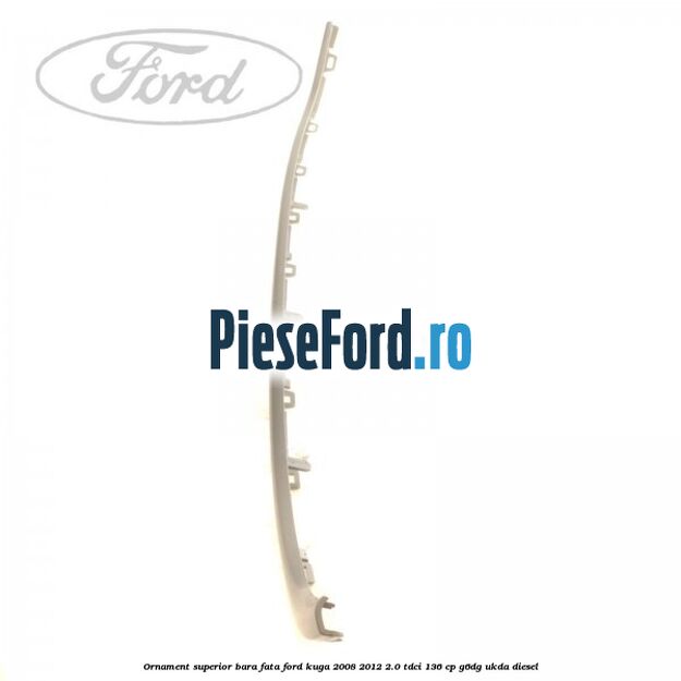 Ornament superior bara fata Ford Kuga 2008-2012 2.0 TDCi 136 cp G6DG, UKDA diesel
