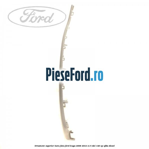 Ornament superior bara fata Ford Kuga 2008-2012 2.0 TDCI 140 cp Ornament superior bara fata Ford Kuga 2008-2012 2.0 TDCI 140 cp UFDA diesel