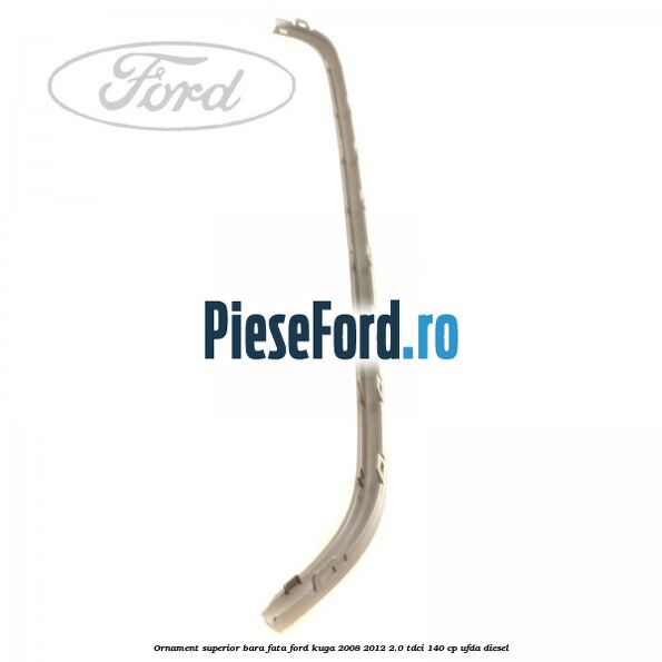 Ornament superior bara fata Ford Kuga 2008-2012 2.0 TDCI 140 cp Ornament superior bara fata Ford Kuga 2008-2012 2.0 TDCI 140 cp UFDA diesel