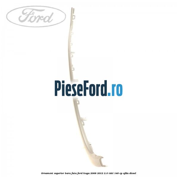 Ornament superior bara fata Ford Kuga 2008-2012 2.0 TDCI 140 cp Ornament superior bara fata Ford Kuga 2008-2012 2.0 TDCI 140 cp UFDA diesel