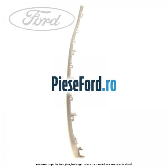 Ornament superior bara fata Ford Kuga 2008-2012 2.0 TDCI 4x4 163 cp Ornament superior bara fata Ford Kuga 2008-2012 2.0 TDCI 4x4 163 cp TXDA diesel