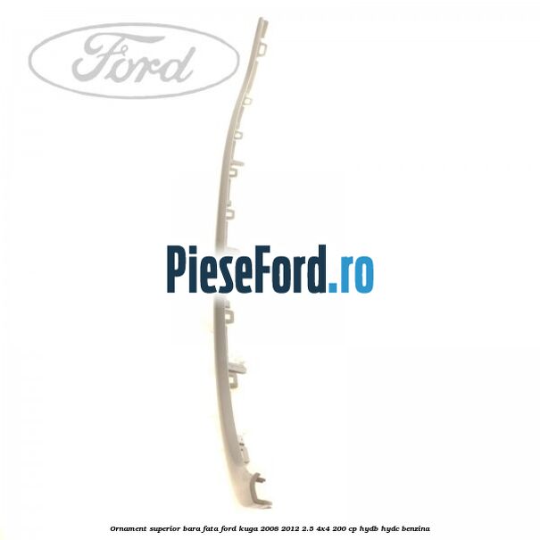 Ornament superior bara fata Ford Kuga 2008-2012 2.5 4x4 200 cp Ornament superior bara fata Ford Kuga 2008-2012 2.5 4x4 200 cp HYDB, HYDC benzina