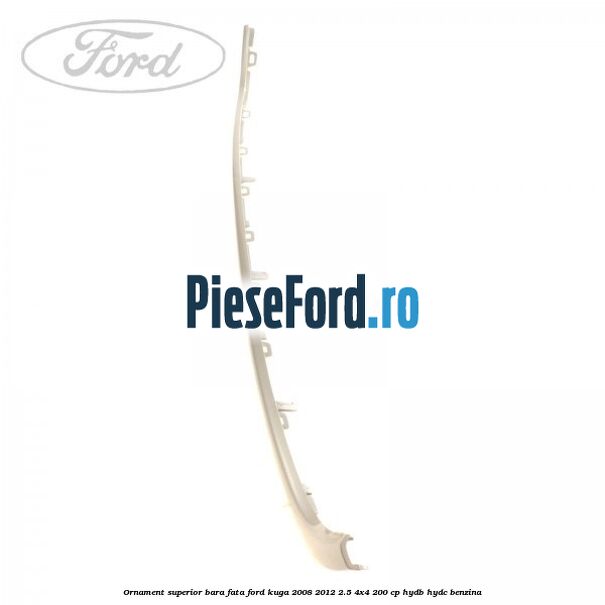 Ornament superior bara fata Ford Kuga 2008-2012 2.5 4x4 200 cp Ornament superior bara fata Ford Kuga 2008-2012 2.5 4x4 200 cp HYDB, HYDC benzina
