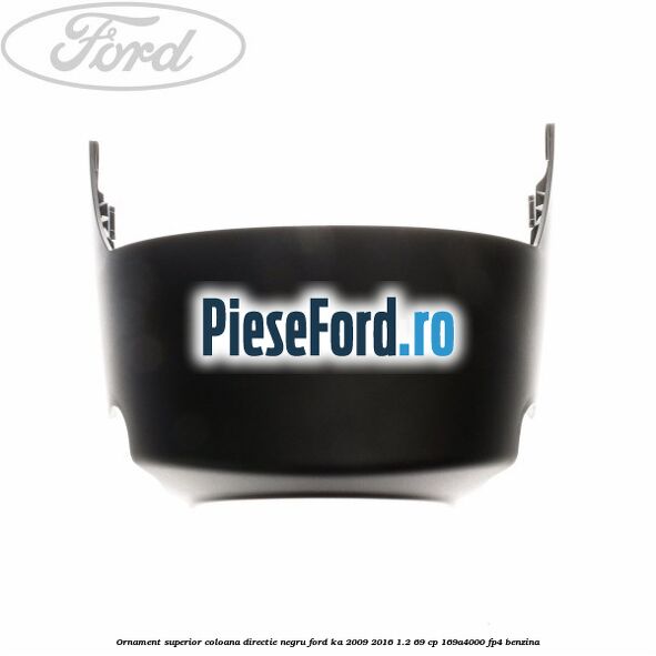 Ornament superior coloana directie, negru Ford Ka 2009-2016 1.2 69 cp 169A4000, FP4 benzina