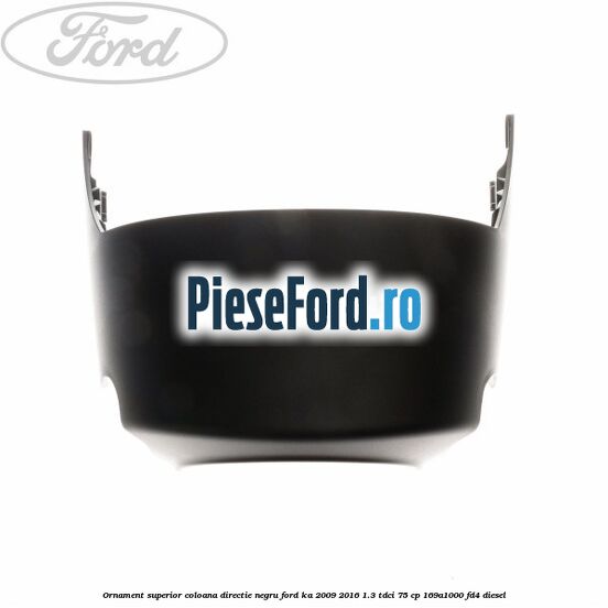 Ornament superior coloana directie, negru Ford Ka 2009-2016 1.3 TDCi 75 cp 169A1000, FD4 diesel