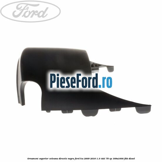 Ornament superior coloana directie, negru Ford Ka 2009-2016 1.3 TDCi 75 cp 169A1000, FD4 diesel