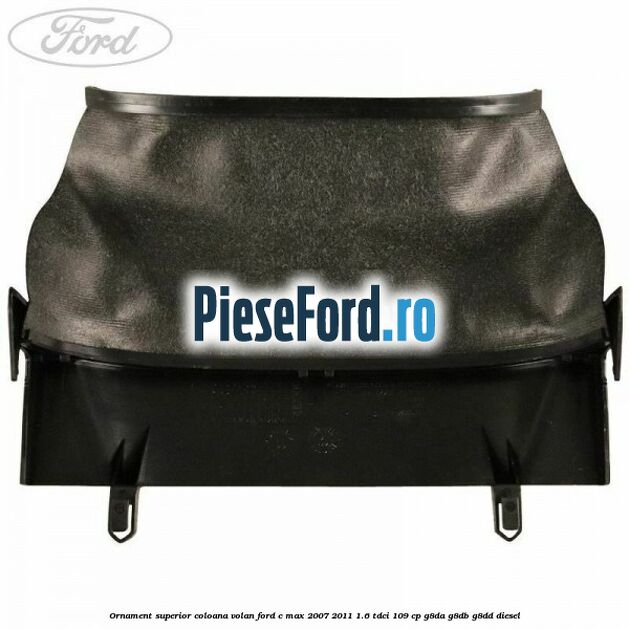 Ornament superior coloana volan Ford C-Max 2007-2011 1.6 TDCi 109 cp G8DA, G8DB, G8DD diesel