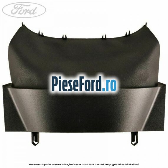Ornament superior coloana volan Ford C-Max 2007-2011 1.6 TDCi 90 cp GPDA, HHDA, HHDB diesel