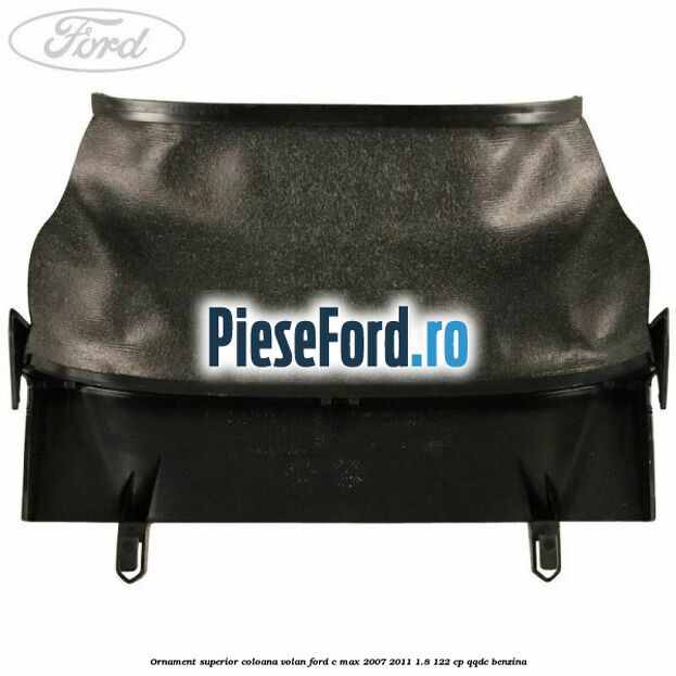 Ornament superior coloana volan Ford C-Max 2007-2011 1.8 122 cp Ornament superior coloana volan Ford C-Max 2007-2011 1.8 122 cp QQDC benzina