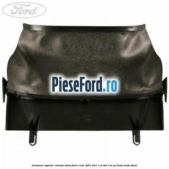 Ornament superior coloana volan Ford C-Max 2007-2011 1.8 TDCi 115 cp KKDA, KKDB diesel