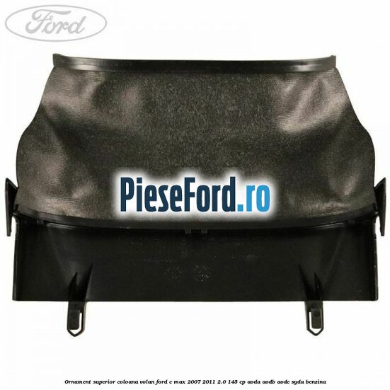 Ornament superior coloana volan Ford C-Max 2007-2011 2.0 145 cp AODA, AODB, AODE, SYDA benzina
