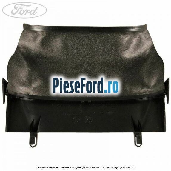 Ornament superior coloana volan Ford Focus 2004-2007 2.5 ST 225 cp HYDA benzina