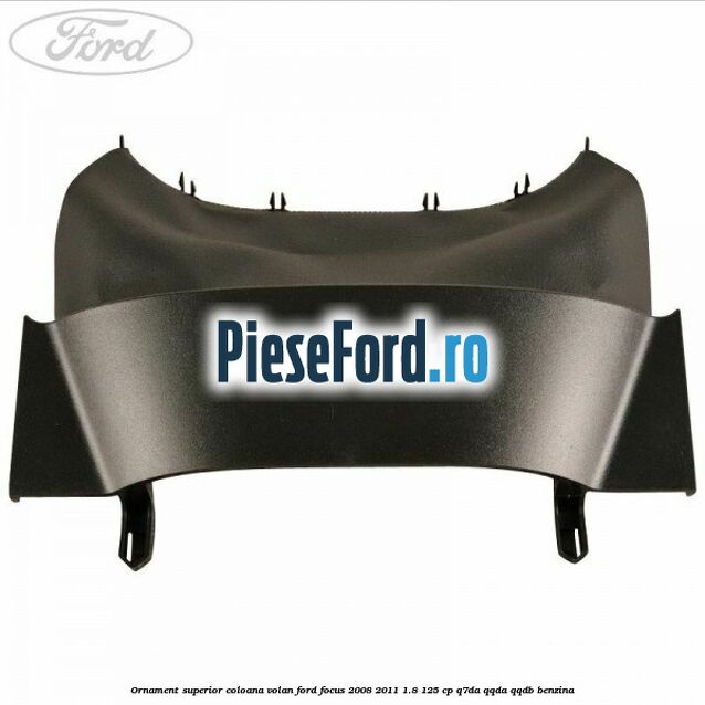 Ornament superior coloana volan Ford Focus 2008-2011 1.8 125 cp Q7DA, QQDA, QQDB benzina