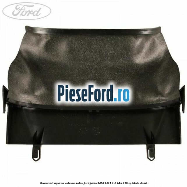 Ornament superior coloana volan Ford Focus 2008-2011 1.8 TDCi 115 cp KKDA diesel