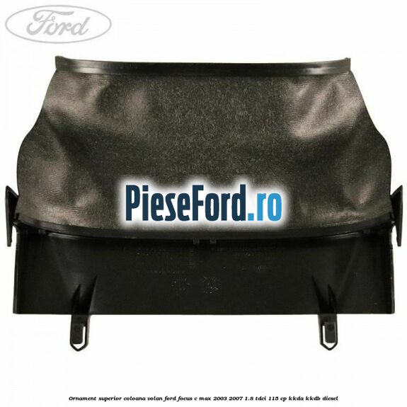 Ornament superior coloana volan Ford Focus C-Max 2003-2007 1.8 TDCi 115 cp KKDA, KKDB diesel