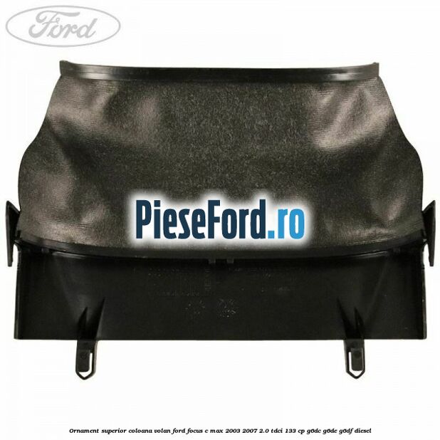 Ornament superior coloana volan Ford Focus C-Max 2003-2007 2.0 TDCi 133 cp G6DC, G6DE, G6DF diesel