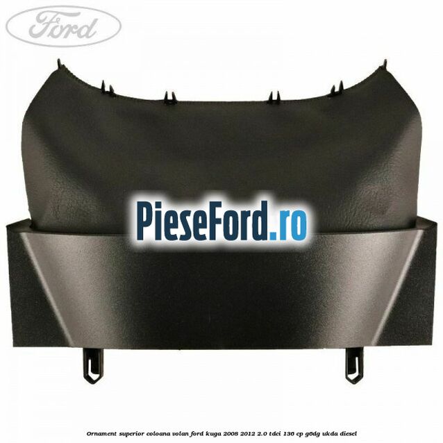 Ornament superior coloana volan Ford Kuga 2008-2012 2.0 TDCi 136 cp G6DG, UKDA diesel