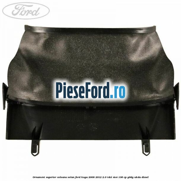 Ornament superior coloana volan Ford Kuga 2008-2012 2.0 TDCi 4x4 136 cp G6DG, UKDA diesel