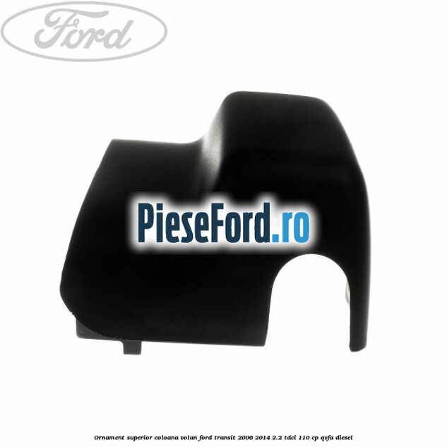 Ornament superior coloana volan Ford Transit 2006-2014 2.2 TDCi 110 cp QVFA diesel