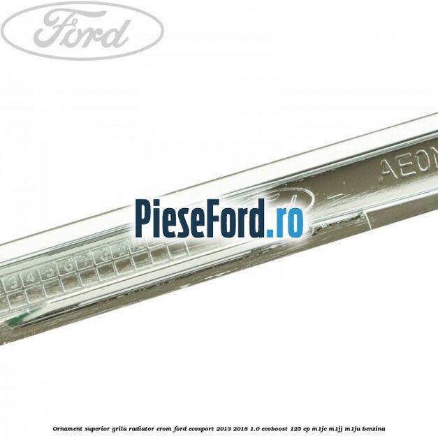 Ornament superior grila radiator crom Ford EcoSport 2013-2018 1.0 EcoBoost 125 cp Ornament superior grila radiator crom Ford EcoSport 2013-2018 1.0 EcoBoost 125 cp M1JC, M1JJ, M1JU benzina