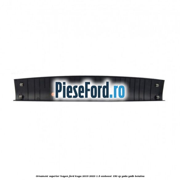 Ornament superior hayon Ford Kuga 2019-2023 1.5 EcoBoost 150 cp YZDA, YZDB benzina