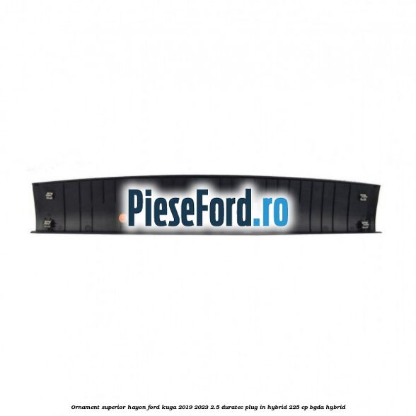 Ornament superior hayon Ford Kuga 2019-2023 2.5 Duratec Plug-in-Hybrid 225 cp Ornament superior hayon Ford Kuga 2019-2023 2.5 Duratec Plug-in-Hybrid 225 cp BGDA hybrid