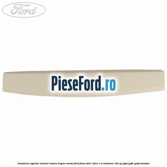 Ornament superior interior luneta hayon combi Ford Focus 2011-2014 1.6 EcoBoost 150 cp JQDA, JQDB, YUDA benzina