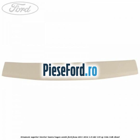 Ornament superior interior luneta hayon combi Ford Focus 2011-2014 1.6 TDCi 115 cp T1DA, T1DB diesel