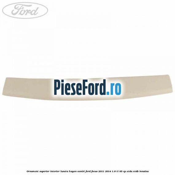 Ornament superior interior luneta hayon combi Ford Focus 2011-2014 1.6 Ti 85 cp XTDA, XTDB benzina