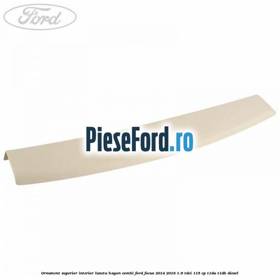 Ornament superior interior luneta hayon combi Ford Focus 2014-2018 1.6 TDCi 115 cp T1DA, T1DB diesel
