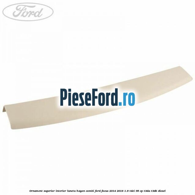 Ornament superior interior luneta hayon combi Ford Focus 2014-2018 1.6 TDCi 95 cp T3DA, T3DB diesel
