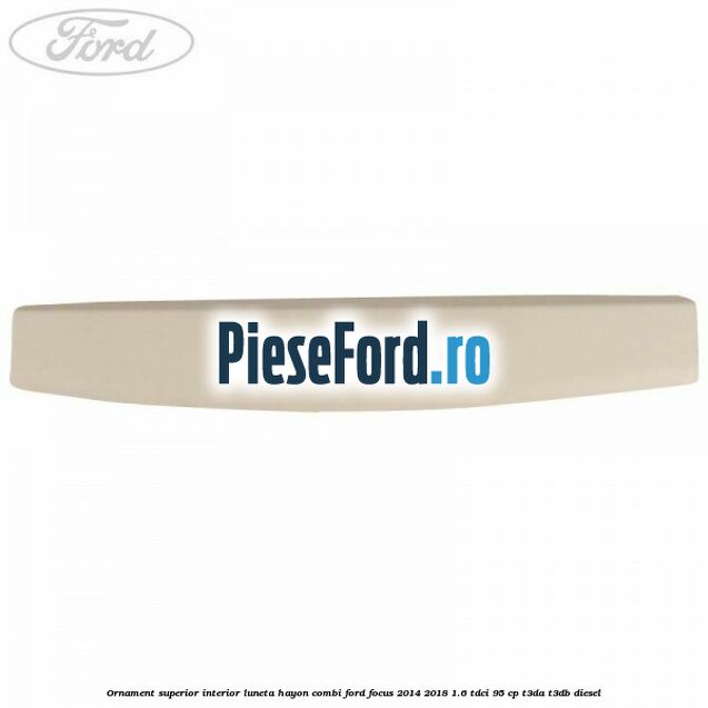 Ornament superior interior luneta hayon combi Ford Focus 2014-2018 1.6 TDCi 95 cp T3DA, T3DB diesel