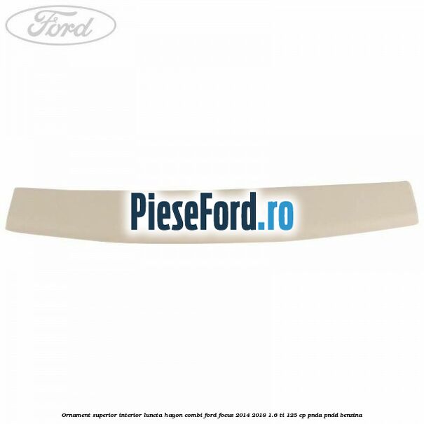 Ornament superior interior luneta hayon combi Ford Focus 2014-2018 1.6 Ti 125 cp PNDA, PNDD benzina