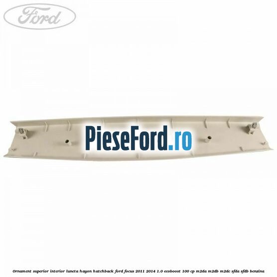 Ornament superior interior luneta hayon hatchback Ford Focus 2011-2014 1.0 EcoBoost 100 cp M2DA, M2DB, M2DC, SFDA, SFDB benzina