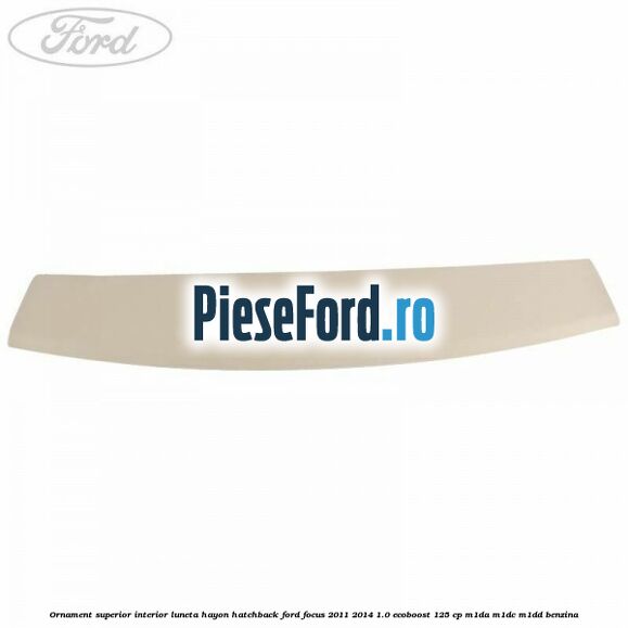 Ornament superior interior luneta hayon hatchback Ford Focus 2011-2014 1.0 EcoBoost 125 cp M1DA, M1DC, M1DD benzina