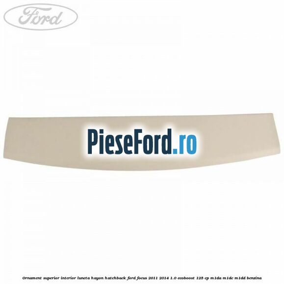 Ornament superior interior luneta hayon hatchback Ford Focus 2011-2014 1.0 EcoBoost 125 cp M1DA, M1DC, M1DD benzina