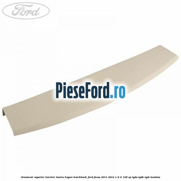 Ornament superior interior luneta hayon hatchback Ford Focus 2011-2014 1.6 Ti 105 cp IQDA, IQDB, IQDC benzina