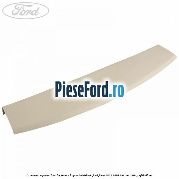 Ornament superior interior luneta hayon hatchback Ford Focus 2011-2014 2.0 TDCi 140 cp UFDB diesel