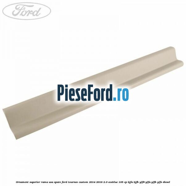 Ornament superior rama usa spate Ford Tourneo Custom 2014-2018 2.0 EcoBlue 105 cp BJFA, BJFB, YLF6, YLFA, YLFB, YLFS diesel