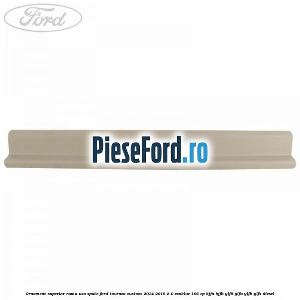 Ornament superior rama usa spate Ford Tourneo Custom 2014-2018 2.0 EcoBlue 105 cp Ornament superior rama usa spate Ford Tourneo Custom 2014-2018 2.0 EcoBlue 105 cp BJFA, BJFB, YLF6, YLFA, YLFB, YLFS diesel