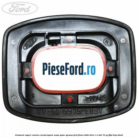Ornament suport centura rotund spatar scaun spate syracus Ford Fiesta 2008-2012 1.4 TDCi 70 cp F6JD, KVJA diesel
