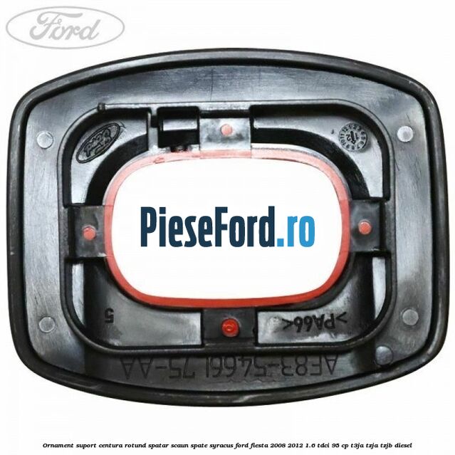 Ornament suport centura rotund spatar scaun spate syracus Ford Fiesta 2008-2012 1.6 TDCi 95 cp Ornament suport centura rotund spatar scaun spate syracus Ford Fiesta 2008-2012 1.6 TDCi 95 cp T3JA, TZJA, TZJB diesel
