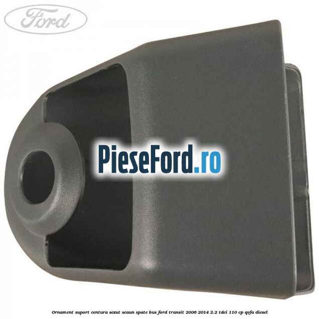 Ornament suport centura sezut scaun spate BUS Ford Transit 2006-2014 2.2 TDCi 110 cp QVFA diesel