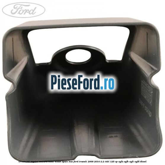 Ornament suport centura sezut scaun spate BUS Ford Transit 2006-2014 2.2 TDCi 125 cp CYFA, CYFB, CYFC, CYFD diesel