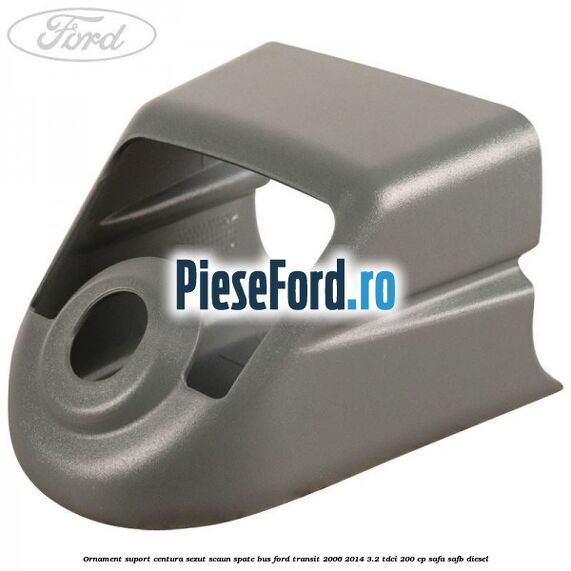 Ornament suport centura sezut scaun spate BUS Ford Transit 2006-2014 3.2 TDCi 200 cp SAFA, SAFB diesel