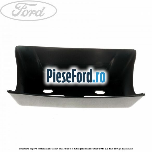 Ornament suport centura sezut scaun spate BUS M1 dubla Ford Transit 2006-2014 2.2 TDCi 130 cp QWFA diesel